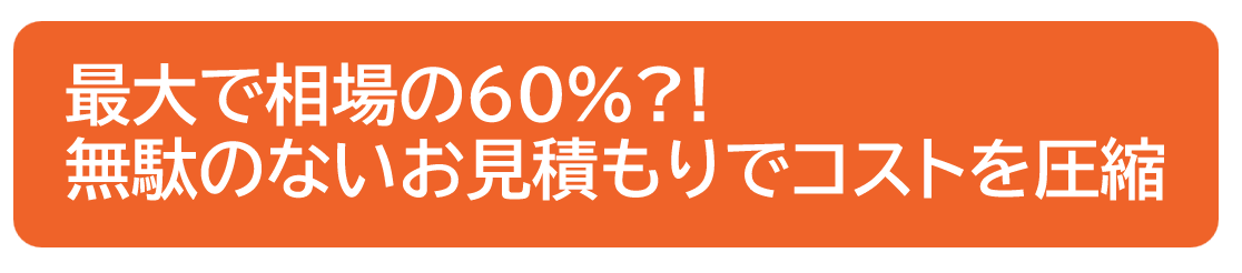 無駄のないお見積もりでコストを圧縮